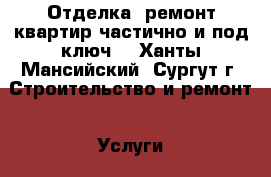 Отделка, ремонт квартир частично и под ключ. - Ханты-Мансийский, Сургут г. Строительство и ремонт » Услуги   